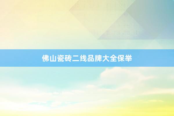佛山瓷砖二线品牌大全保举